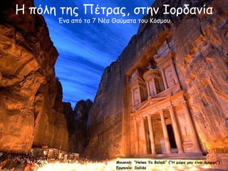 Μουσική: “Helwa Ya Baladi” (“Η χώρα μου είναι όμορφη”)
Ερμηνεία: Dalida
Η πόλη της Πέτρας, στην Ιορδανία
Ένα από τα 7 Νέα Θαύματα του Κόσμου
 
