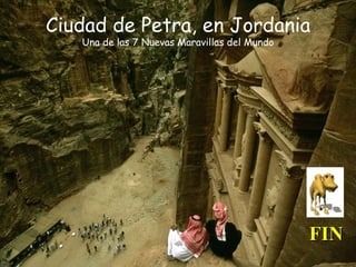 Ciudad de Petra, en Jordania
   Una de las 7 Nuevas Maravillas del Mundo




                                              FIN
 