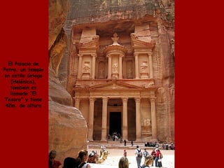El Palacio de
Petra, un templo
en estilo Griego
   (Helénico),
   también es
   llamado “El
 Tesoro” y tiene
 42m. de altura
 
