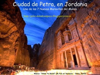 Ciudad de Petra, en Jordania
   Una de las 7 Nuevas Maravillas del Mundo

    http://julio-detodounpoco.blogspot.com.es/




            Música: “Helwa Ya Baladi” (Mi País es Hermoso)   Canta: Dalidá
 