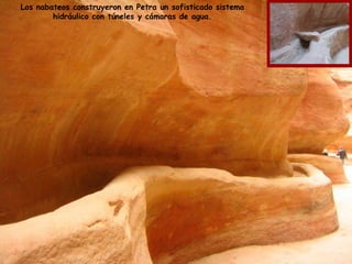 Los nabateos construyeron en Petra un sofisticado sistema
        hidráulico con túneles y cámaras de agua.
 