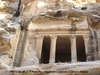 Por el año 60 A.C. Petra fue conquistada y anexada al Imperio Romano. 
 