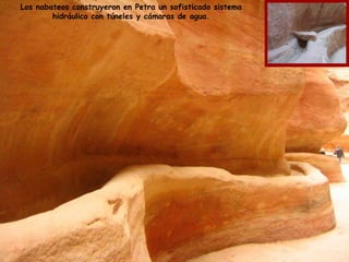 Los nabateos construyeron en Petra un sofisticado sistema 
hidráulico con túneles y cámaras de agua. 
 