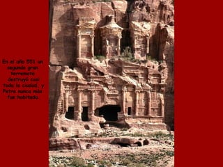 En el año 551 un 
segundo gran 
terremoto 
destruyó casi 
toda la ciudad, y 
Petra nunca màs 
fue habitada. 
 