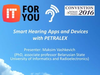 Smart Hearing Apps and Devices
with PETRALEX
Presenter: Maksim Vashkevich
(PhD, associate professor Belarusian State
University of Informatics and Radioelectronics)
 
