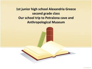 1st junior high school Alexandria Greece second grade class Our school trip to Petralona cave and Anthropological Museum 