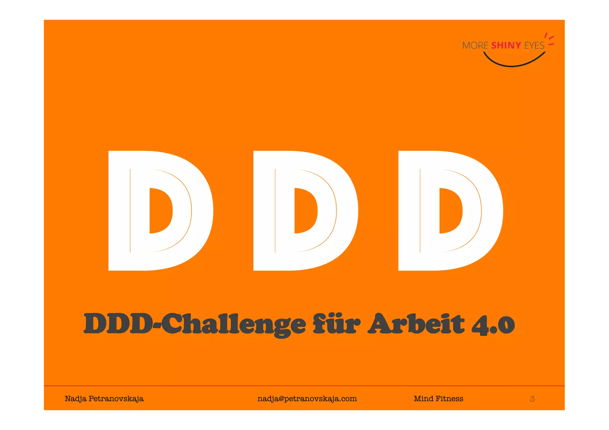 3

Nadja Petranovskaja 
 
 
nadja@petranovskaja.com 
 
Mind Fitness
D D DDDD-Challenge für Arbeit 4.0
 