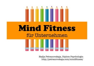 Mind Fitness
für Unternehmen
Nadja Petranovskaja, Diplom Psychologin
http://petranovskaja.com/mindﬁtness/
 