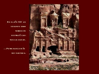 En el año 551 un segundo gran terremoto destruyó casi toda la ciudad. ....Petra nunca más  fue habitada. 
