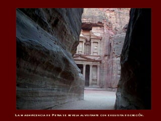 La magnificencia de Petra se revela al visitante con exquisita discreción.   