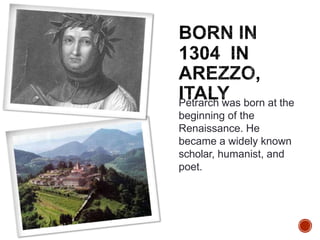 Petrarch was born at the
beginning of the
Renaissance. He
became a widely known
scholar, humanist, and
poet.
 
