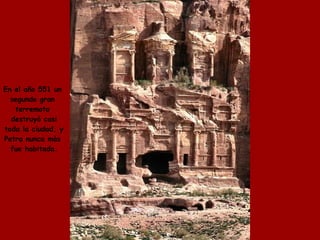 En el año 551 un  segundo gran  terremoto  destruyó casi toda la ciudad, y Petra nunca màs  fue habitada. 