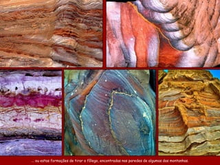 ... ou estas formações de tirar o fôlego, encontradas nas paredes de algumas das montanhas. 