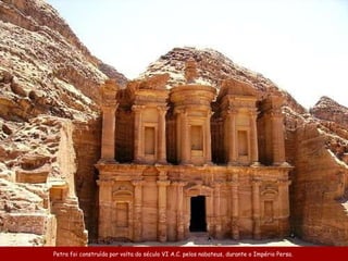 Petra foi construída po r volta do século VI  A .C.  pelos  nabateus ,  durante o Império Persa .  