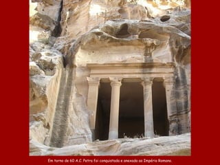 E m torno de 60 A .C.  Petra foi  conquistad a  e anexad a  ao  Império Romano. 