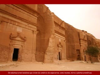 Os nabateus eram beduínos que  vivia m  do  comércio  de especiarias,  como  incenso, mirra e plantas aromáticas. 