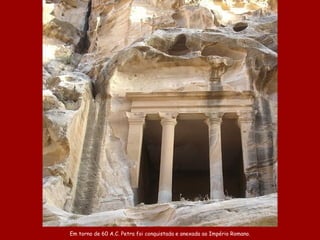 E m torno de 60 A .C.  Petra foi  conquistad a  e anexad a  ao  Império Romano. 