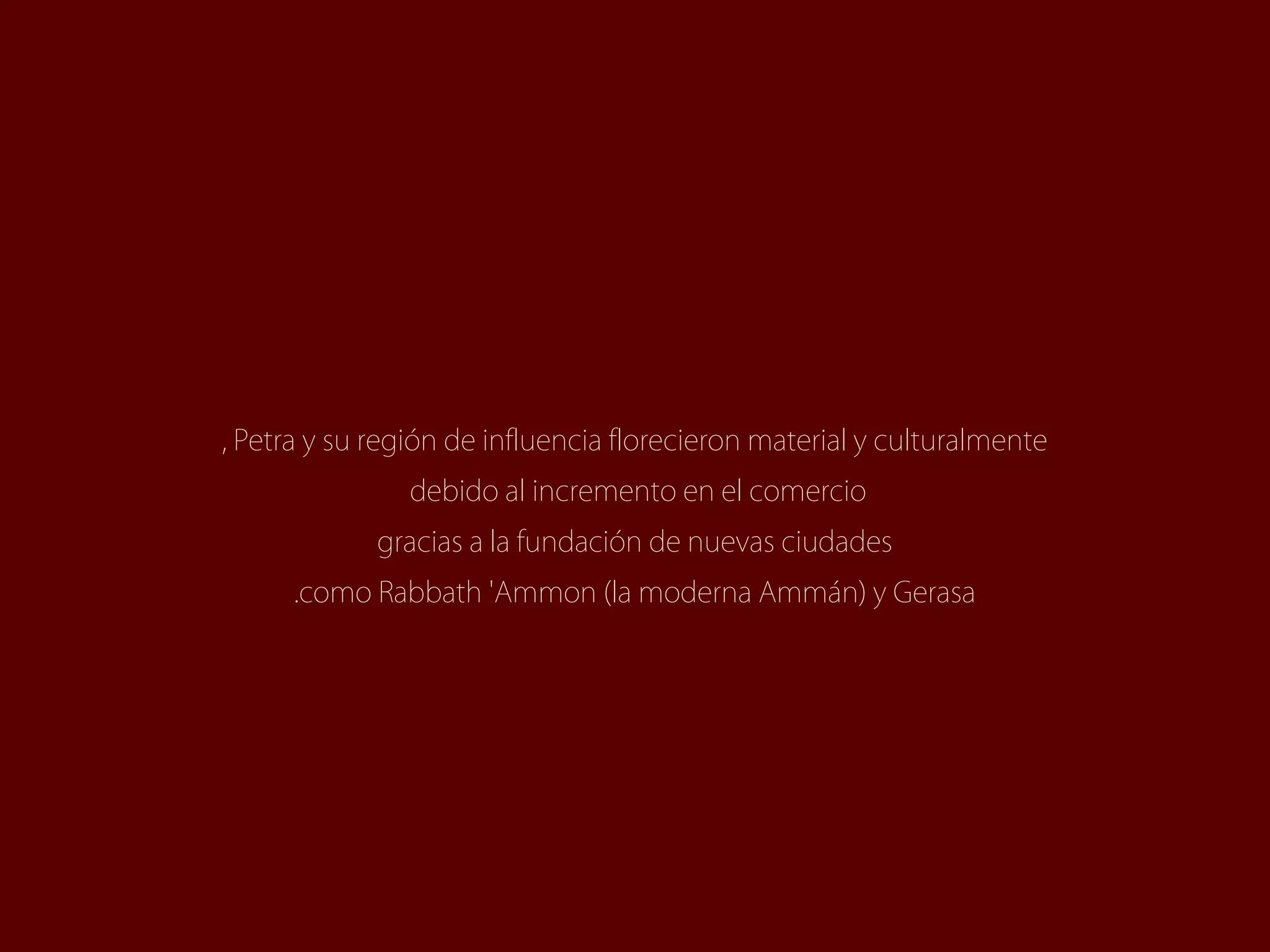 , Petra y su región de influencia florecieron material y culturalmente
               debido al incremento en el comercio
             gracias a la fundación de nuevas ciudades
      .como Rabbath 'Ammon )la moderna Ammán( y Gerasa
 