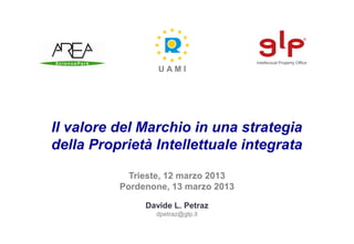 UAMI




Il valore del Marchio in una strategia
della Proprietà Intellettuale integrata

            Trieste, 12 marzo 2013
          Pordenone, 13 marzo 2013

               Davide L. Petraz
                 dpetraz@glp.it
 