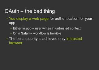 OAuth – the bad thing
   You display a web page for authentication for your
    app
       Either in app – user writes i...