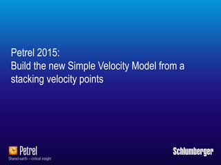 Petrel 2015:
Build the new Simple Velocity Model from a
stacking velocity points
 