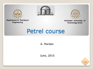 Petrel course
Amirkabir University of
Technology (Iran)
Department of Petroleum
Engineering
1/26
June, 2015
A. Mardan
 