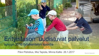 Etunimi Sukunimi
Erityistason uudistuvat palvelut
syksyn 2016 työskentelyn koontia
Päivi Petrelius, Mia Tapiola, Minna Kallio 26.1.2017
 