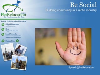   Be Social Building community in a niche industry Speak! @PetRelocation 