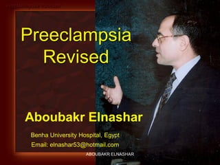 Preeclampsia Revised
Abo-Baker El-Nashar
Aboubakr Elnashar
Benha University Hospital, Egypt
Email: elnashar53@hotmail.com
Preeclampsia
Revised
ABOUBAKR ELNASHAR
 