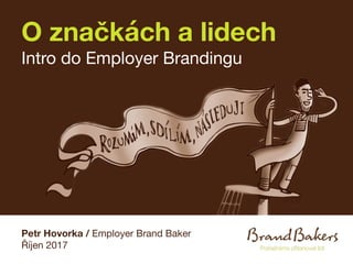 O značkách a lidech
Intro do Employer Brandingu
Petr Hovorka / Employer Brand Baker
Říjen 2017
 