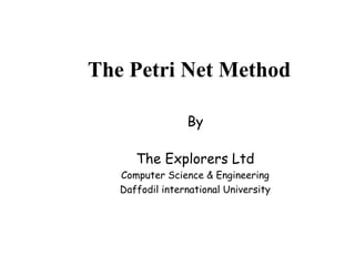 The Petri Net Method
By
The Explorers Ltd
Computer Science & Engineering
Daffodil international University
 
