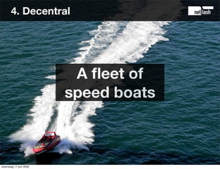 4. Decentral




                         A ﬂeet of
                        speed boats



woensdag 17 juni 2009
 