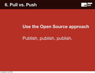 6. Pull vs. Push



                        Use the Open Source approach

                        Publish, publish, publis...