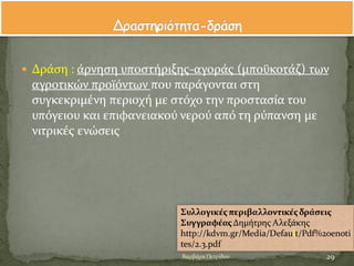  Δρϊςη : ϊρνηςη υποςτόριξησ-αγορϊσ (μποϒκοτϊζ) των
αγροτικών προώϐντων που παρϊγονται ςτη
ςυγκεκριμϋνη περιοχό με ςτϐχο την προςταςύα του
υπϐγειου και επιφανειακοϑ νεροϑ απϐ τη ρϑπανςη με
νιτρικϋσ ενώςεισ
Συλλογικϋσπεριβαλλοντικϋσδρϊςεισ
ΣυγγραφϋασΔημότρησ Αλεξϊκησ
http://kdvm.gr/Media/Default/Pdf%20enoti
tes/2.3.pdf
29Βαρβϊρα Πετρύδου
 