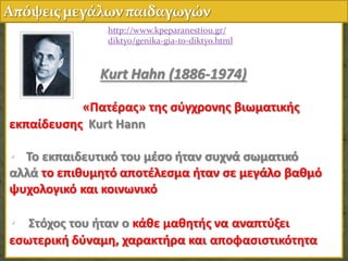 Kurt Hahn (1886-1974)
• «Πατζρασ» τησ ςφγχρονησ βιωματικήσ
εκπαίδευςησ Kurt Hann
• Το εκπαιδευτικό του μζςο ήταν ςυχνά ςωματικό
αλλά το επιθυμητό αποτζλεςμα ήταν ςε μεγάλο βαθμό
ψυχολογικό και κοινωνικό
• Στόχοσ του ήταν ο κάθε μαθητήσ να αναπτφξει
εςωτερική δφναμη, χαρακτήρα και αποφαςιςτικότητα 35
http://www.kpeparanestiou.gr/
diktyo/genika-gia-to-diktyo.html
 