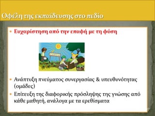  Ευχαρύςτηςη από την επαφό με τη φύςη
 Ανϊπτυξη πνεϑματοσ ςυνεργαςύασ & υπευθυνϐτητασ
(ομϊδεσ)
 Επύτευξη τησ διαφορικόσ πρϐςληψησ τησ γνώςησ απϐ
κϊθε μαθητό, ανϊλογα με τα ερεθύςματα
37
 