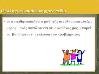  να ςυνειδητοποιόςει ο μαθητόσ ότι όλοι αποτελούμε
μϋροσ ενόσ ςυνόλου και ότι ο καθϋνασ μασ μπορεύ
να βοηθόςει ςτην επύλυςη του προβλόματοσ
41
 