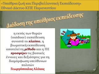 47
η εκτόσ των θυρών
(outdoor) εκπαύδευςη
ςυνιςτϊ το πλαίςιο, η
βιωματικό εκπαύδευςη
αποτελεύ τη μέθοδο και η ΠΕ
προςφέρει τισ βαςικϋσ
ϋννοιεσ και δεξιότητεσ για τη
διαμόρφωςη υπεύθυνων
πολιτών
Γεωργόπουλοσ Αλϋκοσ
 