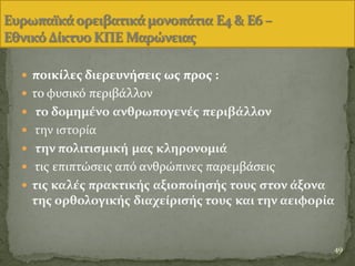  ποικύλεσ διερευνόςεισ ωσ προσ :
 το φυςικϐ περιβϊλλον
 το δομημϋνο ανθρωπογενϋσ περιβϊλλον
 την ιςτορύα
 την πολιτιςμικό μασ κληρονομιϊ
 τισ επιπτώςεισ απϐ ανθρώπινεσ παρεμβϊςεισ
 τισ καλϋσ πρακτικόσ αξιοπούηςόσ τουσ ςτον ϊξονα
τησ ορθολογικόσ διαχεύριςόσ τουσ και την αειφορύα
49
 