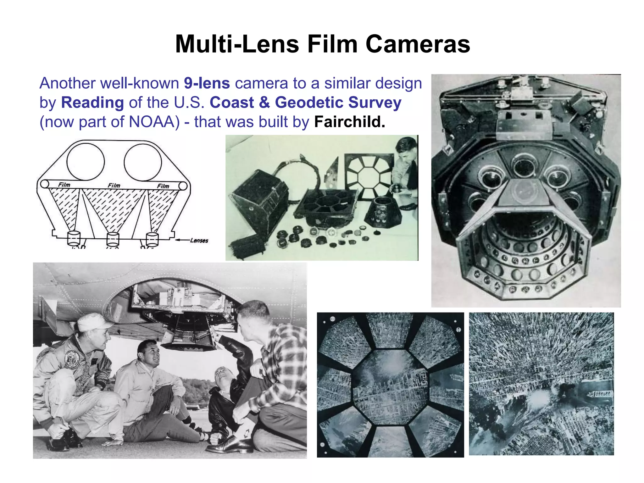 Multi-Lens Film Cameras Another well-known  9-lens  camera to a similar design by  Reading  of the U.S.  Coast & Geodetic Survey  (now part of NOAA) - that was built by  Fairchild.   