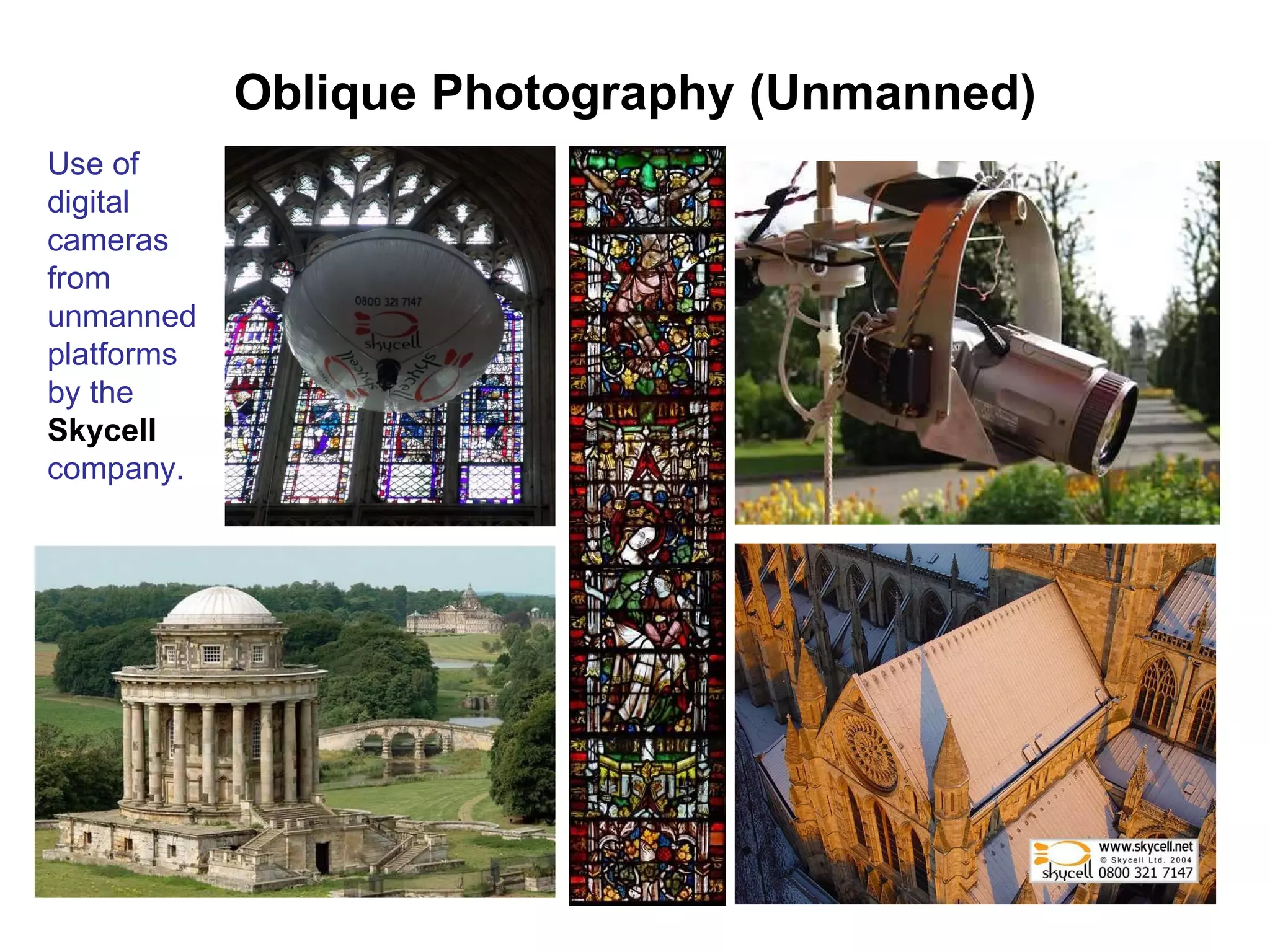 Oblique Photography (Unmanned) Use of digital cameras from unmanned platforms by the  Skycell   company. 
