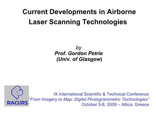 Current Developments in Airborne Laser Scanning Technologies   by Prof. Gordon Petrie  (Univ. of Glasgow ) IX International Scientific & Technical Conference “ From Imagery to Map: Digital Photogrammetric Technologies” October 5-8, 2009 – Attica, Greece 