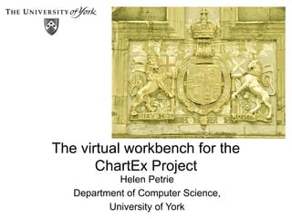 The virtual workbench for the
ChartEx Project
Helen Petrie
Department of Computer Science,
University of York
 