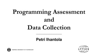 Programming Assessment
and
Data Collection
Petri Ihantola
 