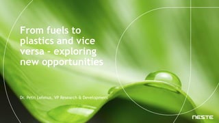 From fuels to
plastics and vice
versa - exploring
new opportunities
Dr. Petri Lehmus, VP Research & Development
 