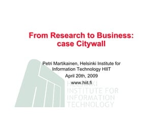 From Research to Business:
      case Citywall

   Petri Martikainen, Helsinki Institute for
        Information Technology HIIT
               April 20th, 2009
                  www.hiit.fi
 