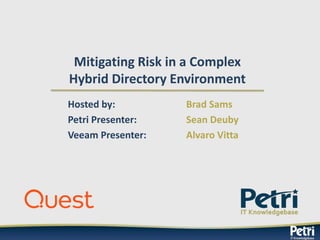 Mitigating Risk in a Complex
Hybrid Directory Environment
Hosted by: Brad Sams
Petri Presenter: Sean Deuby
Veeam Presenter: Alvaro Vitta
 