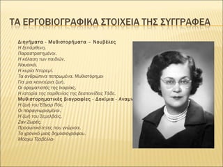 Διηγήματα - Μυθιστορήματα – Νουβέλες
 Η ξεπάρθενη.
 Παραστρατημένοι.
 Η κόλαση των παιδιών.
 Ναυσικά.
 Η κυρία Ντορεμί.
 Τα ανθρώπινα πεπρωμένα. Μυθιστόρημα·
 Για μια καινούρια ζωή.
 Οι οραματιστές της Ικαρίας.
 Η ιστορία της παρθενίας της δεσποινίδας Τάδε.
 Μυθιστορηματικές βιογραφίες - Δοκίμια - Αναμνήσεις
 Η ζωή του Έδγαρ Πόε.
 Οι παραγνωρισμένοι.
 Η ζωή του Σεμελβάις.
 Ζαν Ζωρές.
 Προσωπικότητες που γνώρισα.
 Το χρονικό μιας δημοσιογράφου.
 Μόσχω Τζαβέλλα·
 