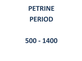PETRINE 
PERIOD 
500 - 1400 
 