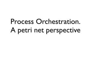 Process Orchestration.
A petri net perspective
 